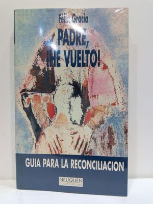 PADRE HE VUELTO: GUIA PARA LA RECONCILIACION